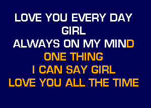 LOVE YOU EVERY DAY
GIRL
ALWAYS ON MY MIND
ONE THING
I CAN SAY GIRL
LOVE YOU ALL THE TIME