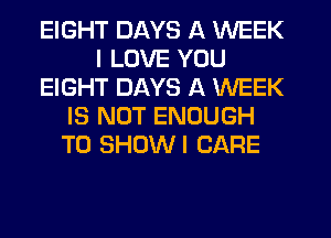 EIGHT DAYS A WEEK
I LOVE YOU
EIGHT DAYS A WEEK
IS NOT ENOUGH
TO SHUWI CARE