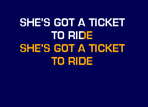 SHE'S GOT A TICKET
TO RIDE
SHE'S GOT A TICKET

TO RIDE