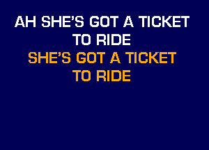 AH SHE'S GOT A TICKET
TO RIDE
SHE'S GOT A TICKET

TO RIDE