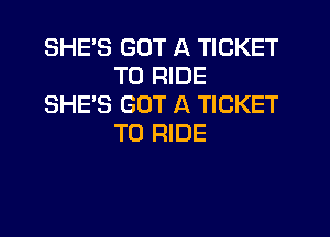 SHE'S GOT A TICKET
TO RIDE
SHE'S GOT A TICKET

TO RIDE
