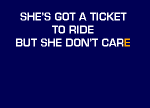 SHE'S GOT A TICKET
TO RIDE
BUT SHE DOMT CARE