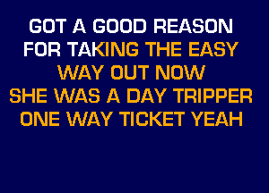 GOT A GOOD REASON
FOR TAKING THE EASY
WAY OUT NOW
SHE WAS A DAY TRIPPER
ONE WAY TICKET YEAH