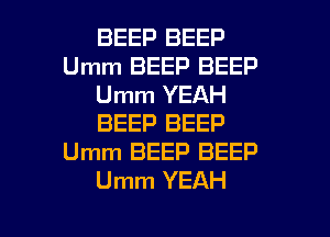 BEEP BEEP
Umm BEEP BEEP
Umm YEAH
BEEP BEEP
Umm BEEP BEEP
Umm YEAH

g