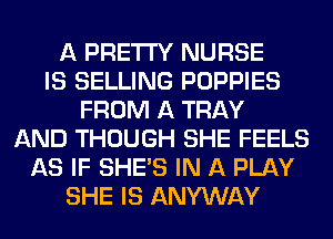 A PRETTY NURSE
IS SELLING PUPPIES
FROM A TRAY
AND THOUGH SHE FEELS
AS IF SHE'S IN A PLAY
SHE IS ANYWAY