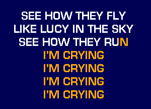 SEE HOW THEY FLY
LIKE LUCY IN THE SKY
SEE HOW THEY RUN
I'M CRYING
I'M CRYING
I'M CRYING
I'M DRYING