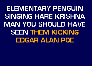 ELEMENTARY PENGUIN
SINGING HARE KRISHNA
MAN YOU SHOULD HAVE
SEEN THEM KICKING
EDGAR ALAN POE