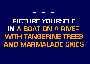 PICTURE YOURSELF
IN A BOAT ON A RIVER
WITH TANGERINE TREES
AND MARMALADE SKIES