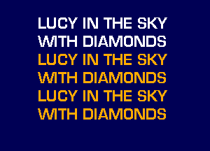 LUCY IN THE SKY
1WITH DIAMONDS
LUCY IN THE SKY
WTH DIAMONDS
LUCY IN THE SKY
WTH DIAMONDS

g