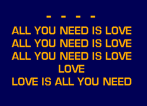 ALL YOU NEED IS LOVE

ALL YOU NEED IS LOVE

ALL YOU NEED IS LOVE
LOVE

LOVE IS ALL YOU NEED