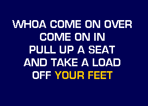 VVHOA COME ON OVER
COME ON IN
PULL UP A SEAT
AND TAKE A LOAD
OFF YOUR FEET