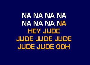 NA NA NA NA
NA NA NA NA
HEY JUDE
JUDE JUDE JUDE
JUDE JUDE 00H

g