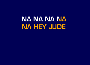 NA NA NA NA
NA HEY JUDE