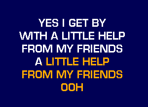 YES I GET BY
1WITH A LITTLE HELP
FROM MY FRIENDS

A LITTLE HELP
FROM MY FRIENDS
00H