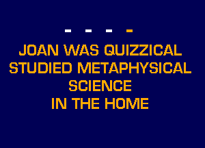 JOAN WAS QUIZZICAL
STUDIED METAPHYSICAL
SCIENCE
IN THE HOME