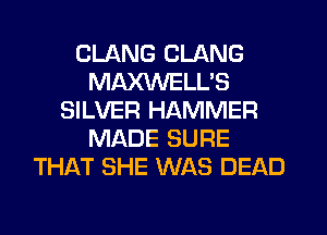 CLANG CLANG
MAXWELL'S
SILVER HAMMER
MADE SURE
THAT SHE WAS DEAD