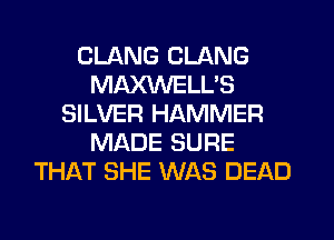 CLANG CLANG
MAWELL'S
SILVER HAMMER
MADE SURE
THAT SHE WAS DEAD