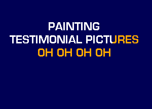 PAINTING
TESTIMONIAL PICTURES
0H 0H 0H 0H