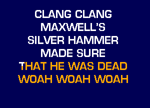 CLANG CLANG
MA)GNELL'S
SILVER HAMMER
MADE SURE
THAT HE WAS DEAD
WOAH WOAH WOAH