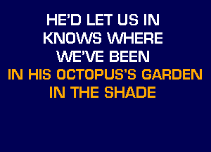 HE'D LET US IN
KNOWS WHERE

WE'VE BEEN
IN HIS OCTOPUS'S GARDEN

IN THE SHADE