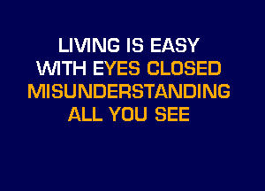 LIVING IS EASY
INITH EYES CLOSED
MISUNDERSTANDING
ALL YOU SEE