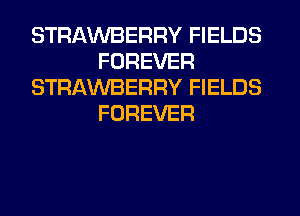 STRAWBERRY FIELDS
FOREVER
STRAWBERRY FIELDS
FOREVER