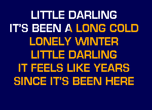 LITI'LE DARLING
ITS BEEN A LONG COLD
LONELY WINTER
LITI'LE DARLING
IT FEELS LIKE YEARS
SINCE ITS BEEN HERE
