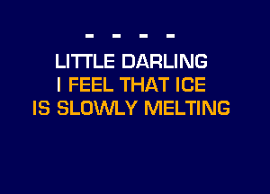 LITI'LE DARLING
I FEEL THAT ICE
IS SLOWLY MELTING