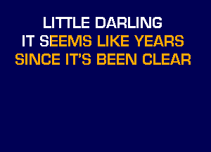 LITI'LE DARLING
IT SEEMS LIKE YEARS
SINCE ITS BEEN CLEAR