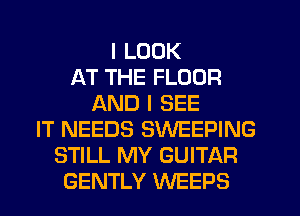 I LOOK
AT THE FLOOR
AND I SEE
IT NEEDS SWEEPING
STILL MY GUITAR
GENTLY WEEPS