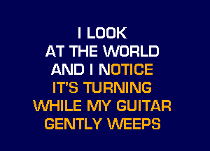 I LOOK
AT THE WORLD
AND I NOTICE
IT'S TURNING
WHILE MY GUITAR

GENTLY WEEPS l