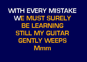 WITH EVERY MISTAKE
WE MUST SURELY
BE LEARNING
STILL MY GUITAR

GENTLY WEEPS
Mmm