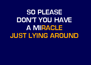 SO PLEASE
DON'T YOU HAVE
A MIRACLE

JUST LYING AROUND