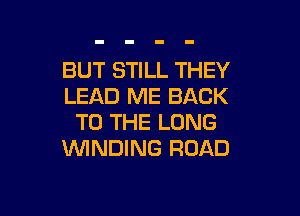 BUT STILL THEY
LEAD ME BACK

TO THE LONG
WINDING ROAD