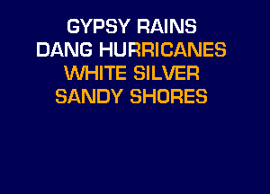 GYPSY RAINS
DANG HURRICANES
WHITE SILVER
SANDY SHORES
