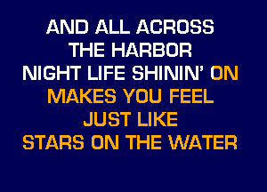 AND ALL ACROSS
THE HARBOR
NIGHT LIFE SHINIM 0N
MAKES YOU FEEL
JUST LIKE
STARS ON THE WATER