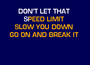 DON'T LET THAT
SPEED LIMIT
SLOW YOU DOWN

GO ON AND BREAK IT