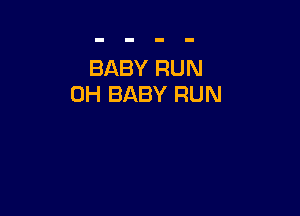 BABY RUN
0H BABY RUN