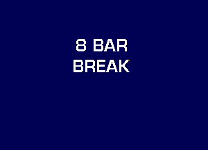 8 BAR
BREAK