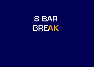 8 BAR
BREAK