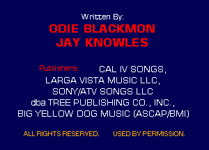 Written Byi

CAL IV SONGS,
LARGA VISTA MUSIC LLB,
SDNYJATV SONGS LLC
dba TREE PUBLISHING CD, IND,
BIG YELLOW DDS MUSIC IASCAPBMIJ

ALL RIGHTS RESERVED. USED BY PERMISSION.