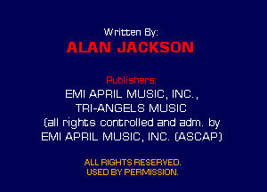 Written Byz

EMI APRIL MUSIC. INC,
TRI-ANGELS MUSIC
(all rights controlled and adm by
EMI APRIL MUSIC. INC. (ASCAPJ

ALL RIGHTS RESERVED
USED BY PERMISSION