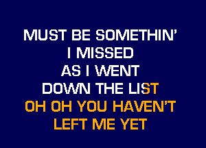 MUST BE SOMETHIN'
I MISSED
AS I WENT
DOWN THE LIST
0H 0H YOU HAVEN'T
LEFT ME YET