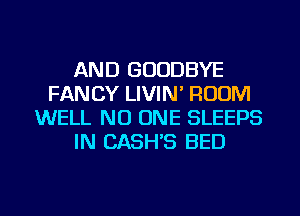 AND GOODBYE
FANCY LIVIN' ROOM
WELL NO ONE SLEEPS
IN CASH'S BED
