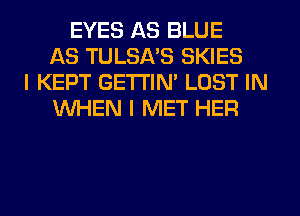 EYES AS BLUE
AS TULSA'S SKIES
I KEPT GETTIM LOST IN
WHEN I MET HER