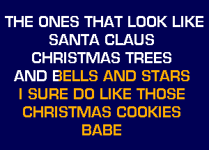 THE ONES THAT LOOK LIKE
SANTA CLAUS
CHRISTMAS TREES
AND BELLS AND STARS
I SURE DO LIKE THOSE
CHRISTMAS COOKIES
BABE