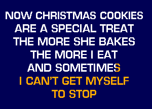 NOW CHRISTMAS COOKIES
ARE A SPECIAL TREAT
THE MORE SHE BAKES

THE MORE I EAT
AND SOMETIMES
I CAN'T GET MYSELF
TO STOP