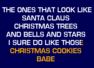 THE ONES THAT LOOK LIKE
SANTA CLAUS
CHRISTMAS TREES
AND BELLS AND STARS
I SURE DO LIKE THOSE
CHRISTMAS COOKIES
BABE