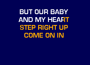 BUT OUR BABY
AND MY HEART
STEP RIGHT UP

COME ON IN