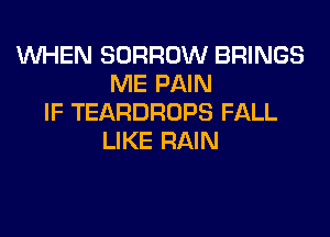 VUHEN BORROW BRINGS
ME PAIN
IF TEARDROPS FALL

LIKE RAIN